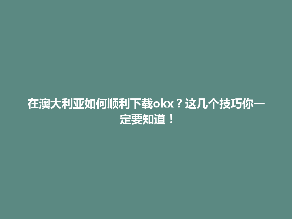 在澳大利亚如何顺利下载okx?这几个技巧你一定要知道!