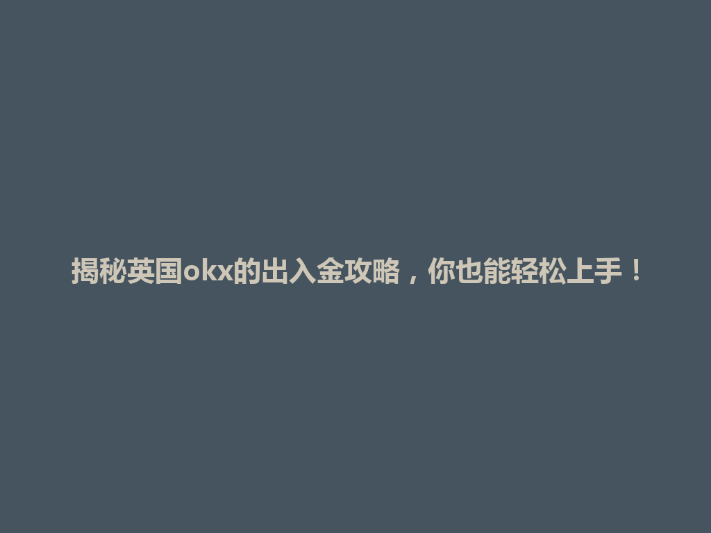 揭秘英国okx的出入金攻略，你也能轻松上手！