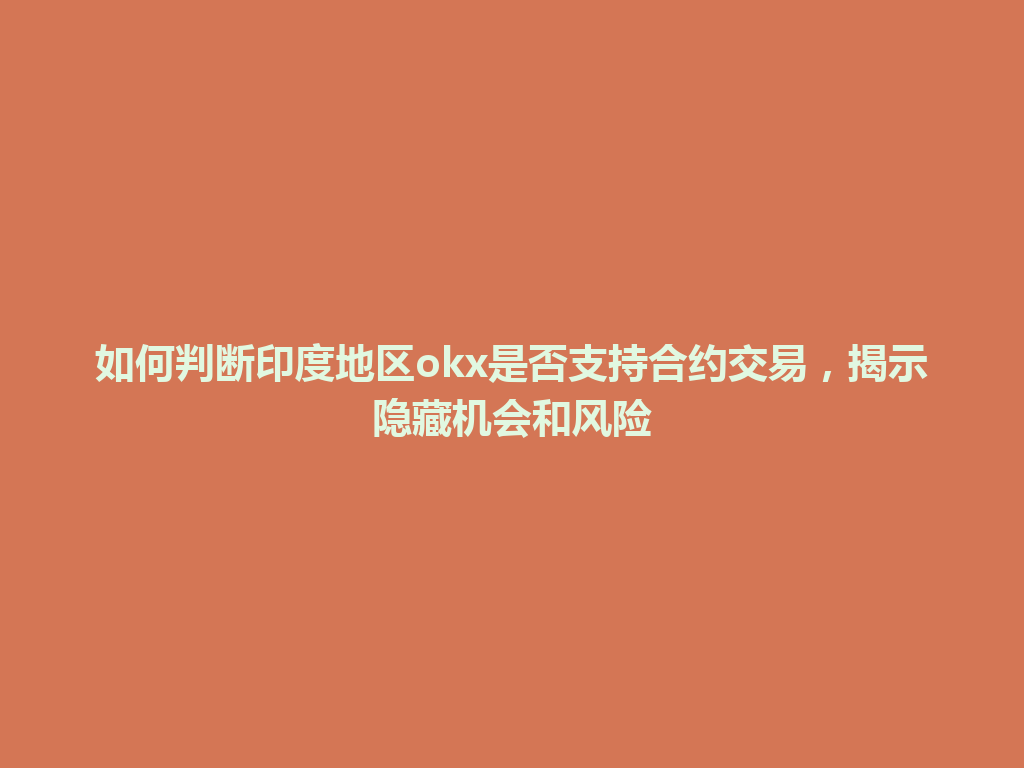 如何判断印度地区okx是否支持合约交易，揭示隐藏机会和风险