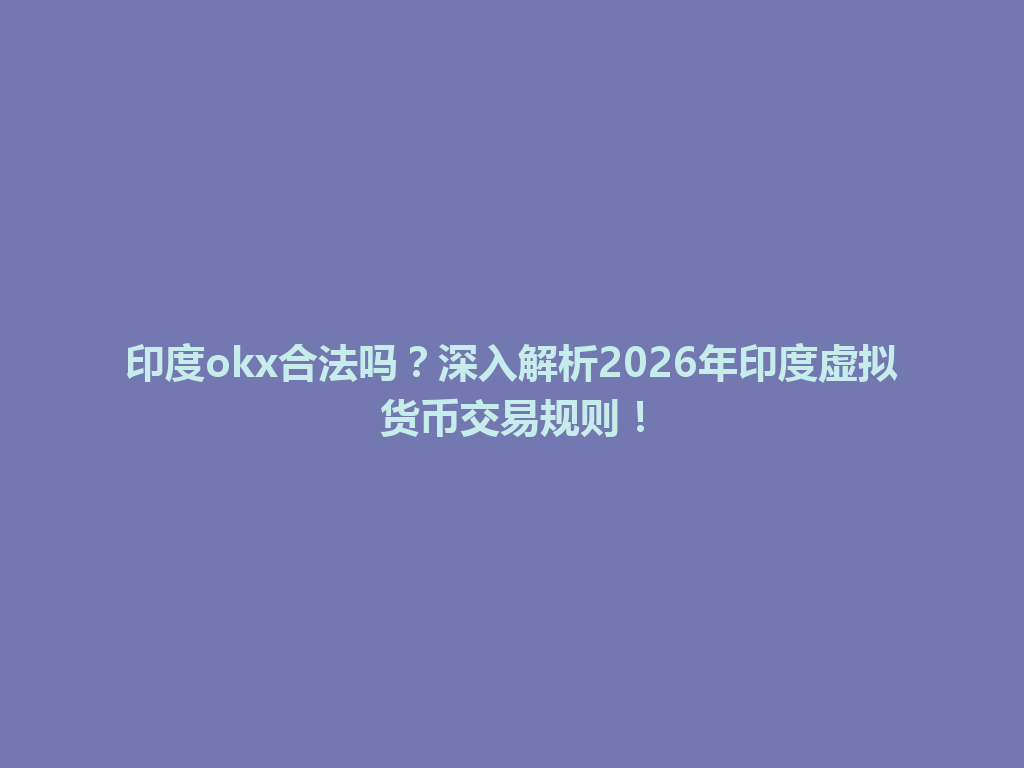 印度okx合法吗？深入解析2026年印度虚拟货币交易规则！