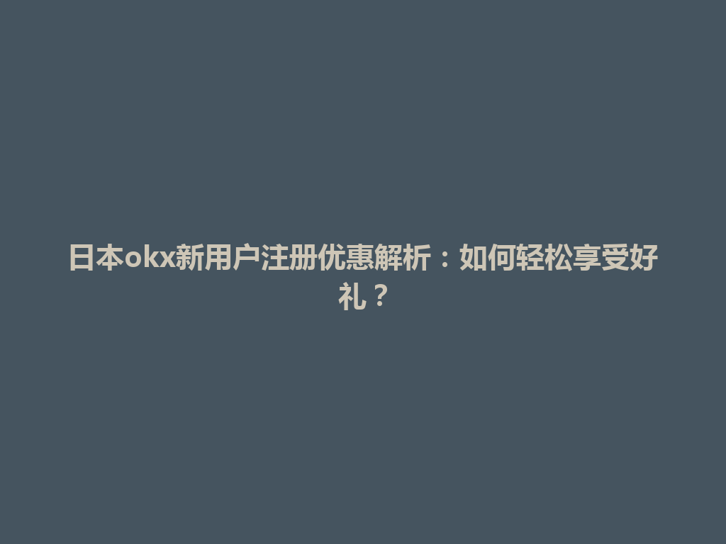日本okx新用户注册优惠解析：如何轻松享受好礼？
