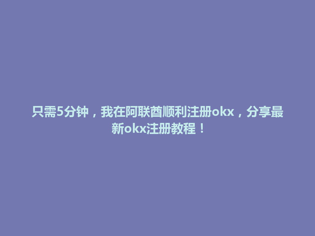 只需5分钟，我在阿联酋顺利注册okx，分享最新okx注册教程！