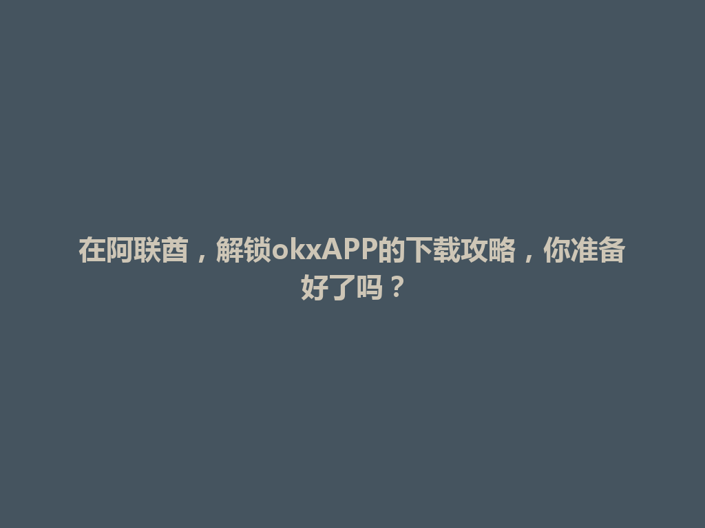 在阿联酋，解锁okxAPP的下载攻略，你准备好了吗？