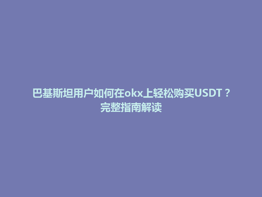 巴基斯坦用户如何在okx上轻松购买USDT？完整指南解读