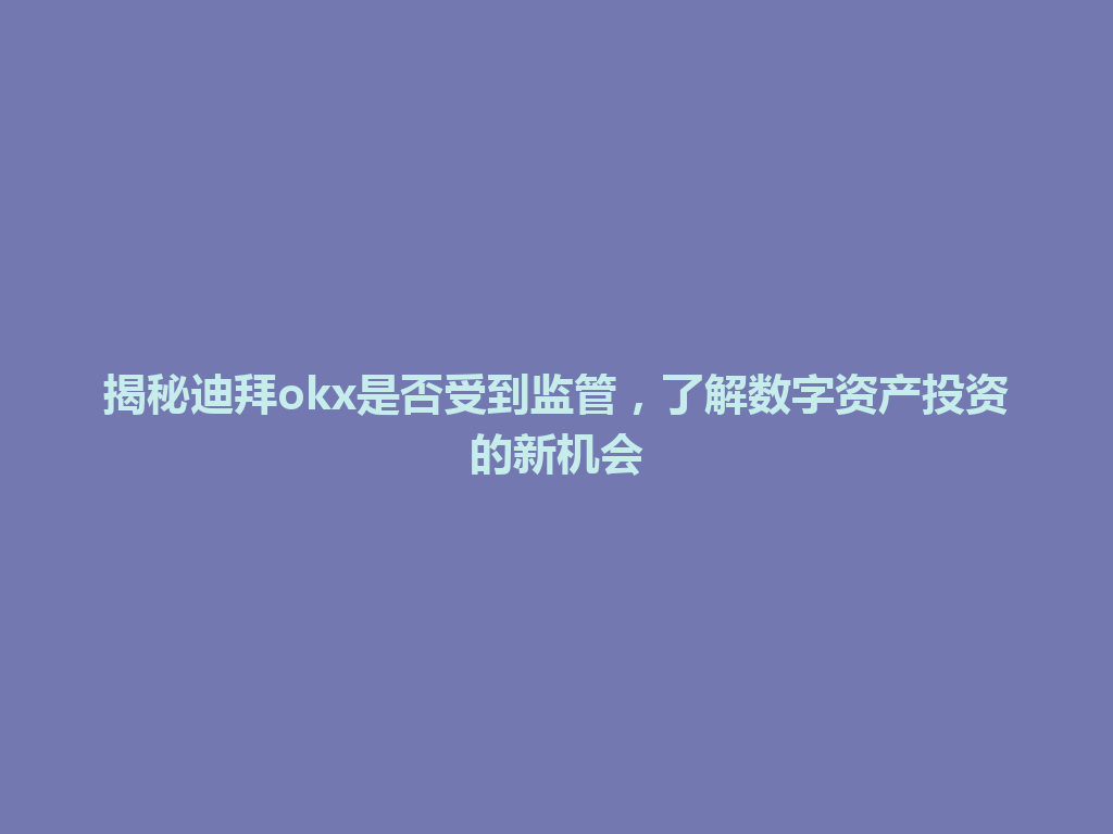 揭秘迪拜okx是否受到监管，了解数字资产投资的新机会