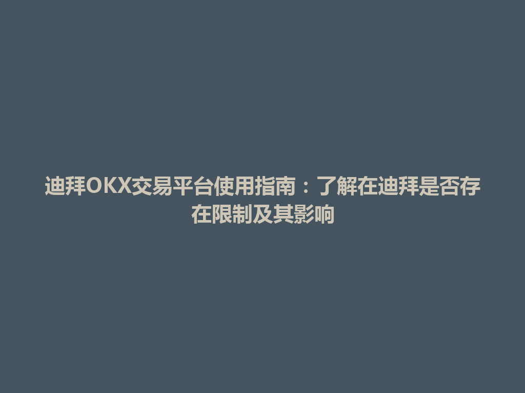 迪拜OKX交易平台使用指南:了解在迪拜是否存在限制及其影响