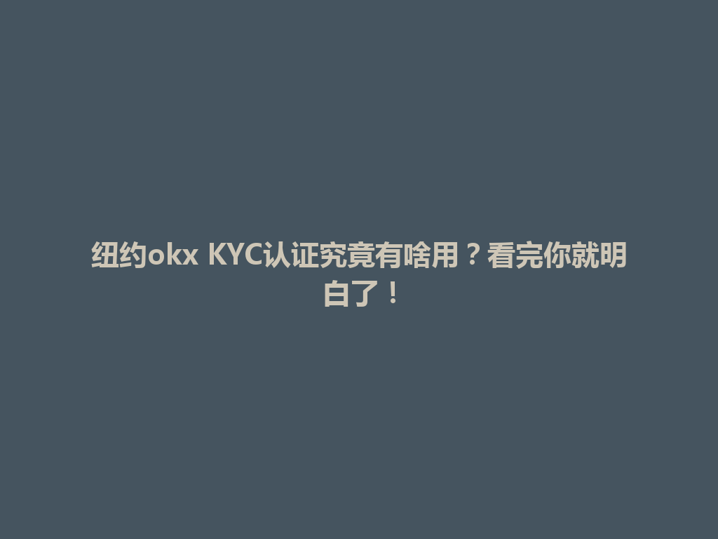 纽约okx KYC认证究竟有啥用？看完你就明白了！