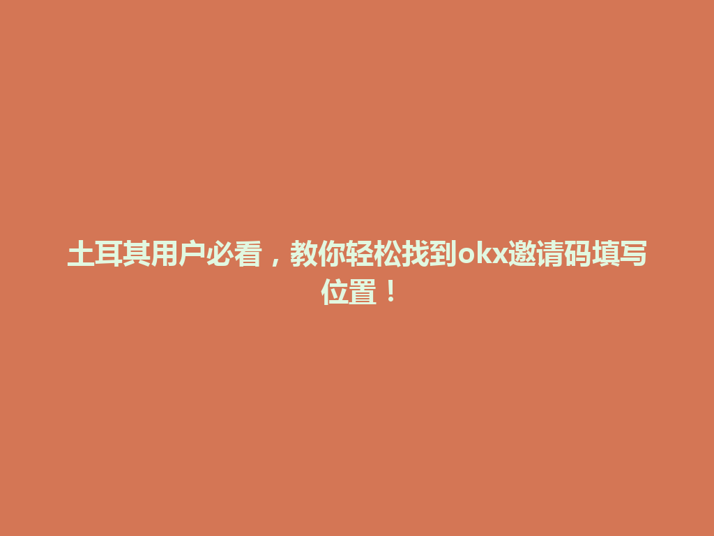 土耳其用户必看，教你轻松找到okx邀请码填写位置！