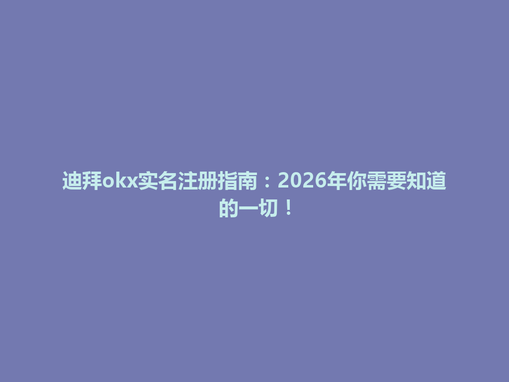 迪拜okx实名注册指南：2026年你需要知道的一切！