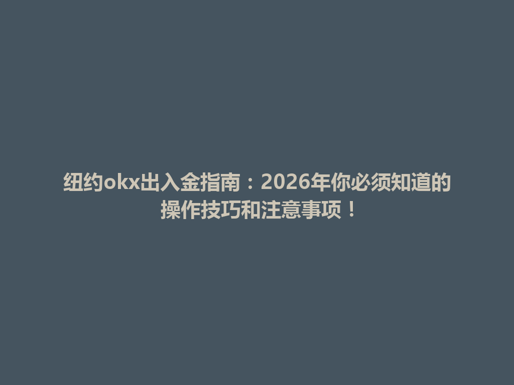 纽约okx出入金指南：2026年你必须知道的操作技巧和注意事项！