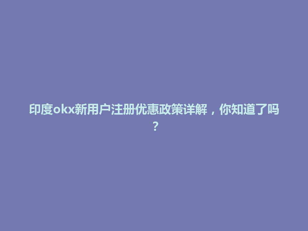 印度okx新用户注册优惠政策详解，你知道了吗？