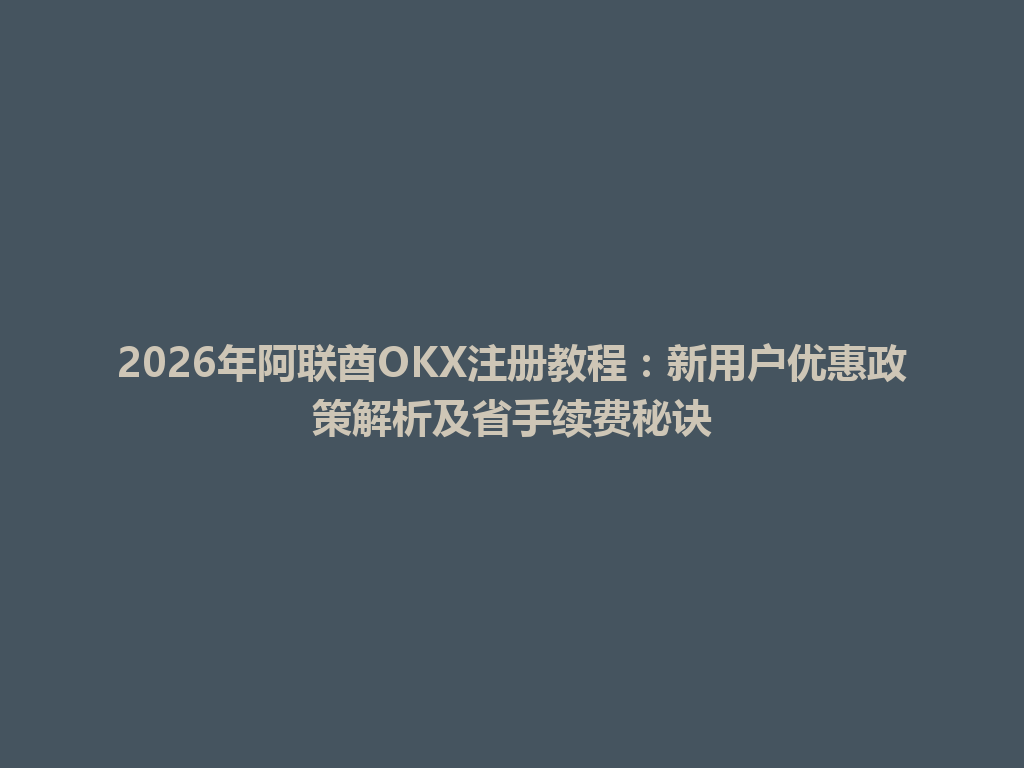 2026年阿联酋OKX注册教程：新用户优惠政策解析及省手续费秘诀