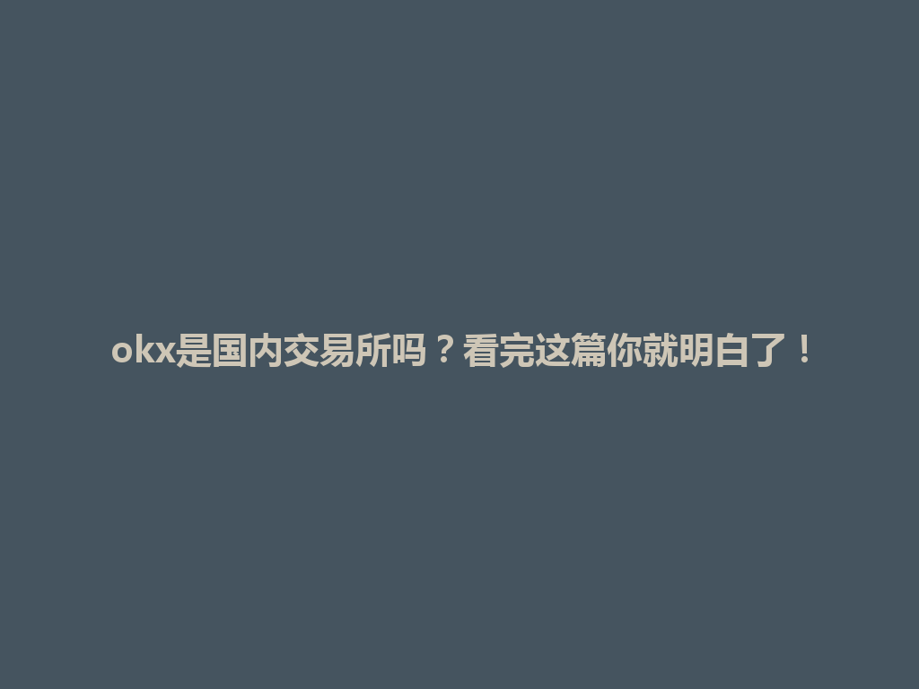 okx是国内交易所吗？看完这篇你就明白了！