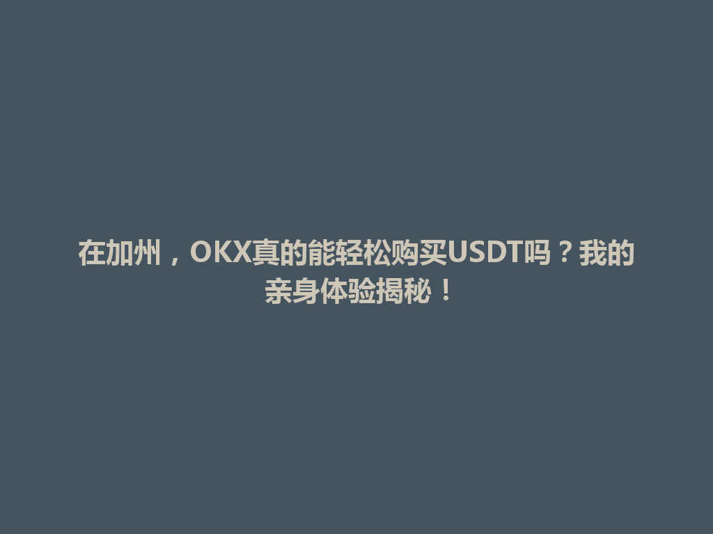 在加州，OKX真的能轻松购买USDT吗？我的亲身体验揭秘！