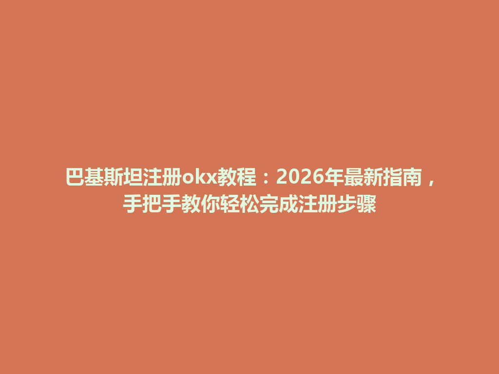 巴基斯坦注册okx教程：2026年最新指南，手把手教你轻松完成注册步骤