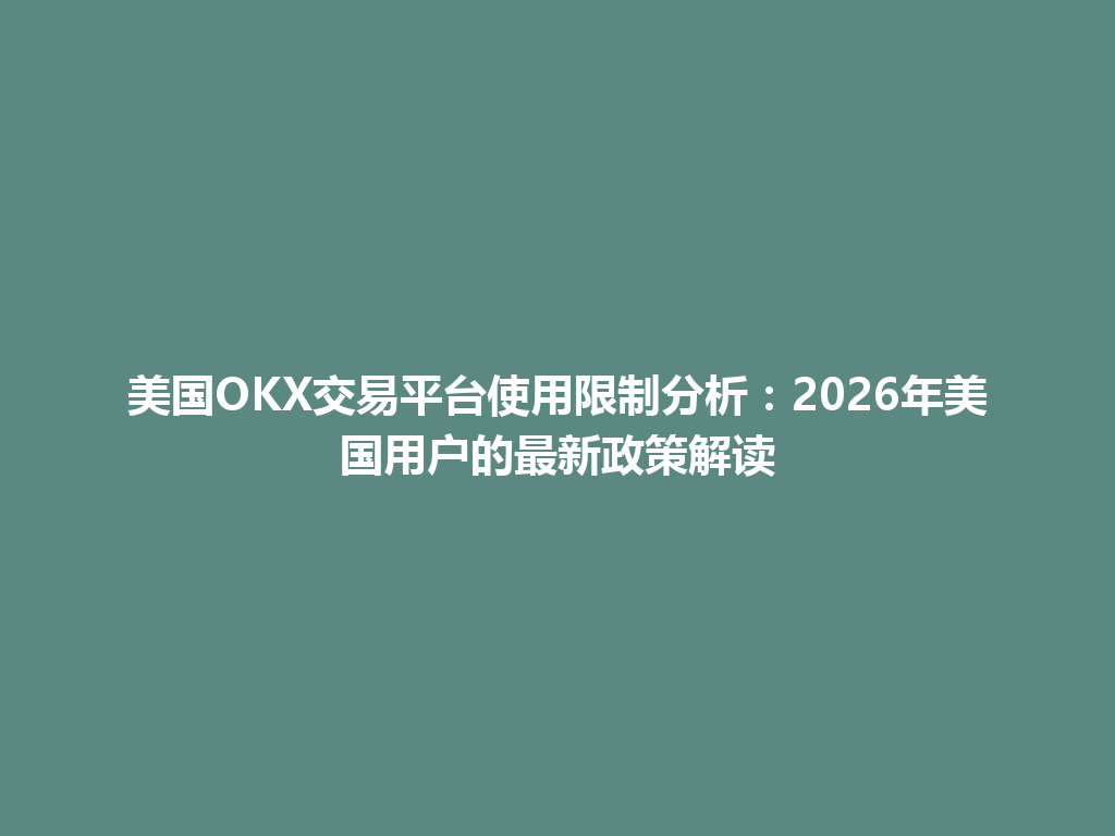 美国OKX交易平台使用限制分析：2026年美国用户的最新政策解读
