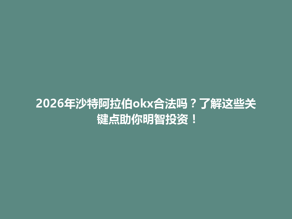 2026年沙特阿拉伯okx合法吗？了解这些关键点助你明智投资！
