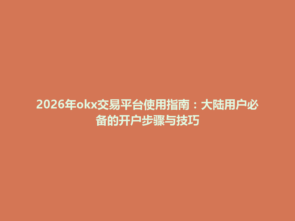 2026年okx交易平台使用指南：大陆用户必备的开户步骤与技巧