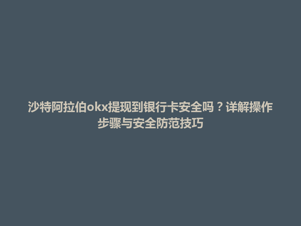 沙特阿拉伯okx提现到银行卡安全吗?详解操作步骤与安全防范技巧