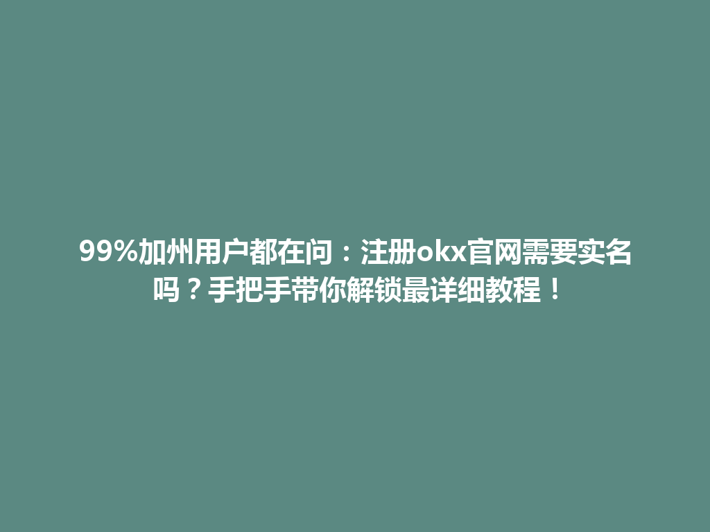 99%加州用户都在问：注册okx官网需要实名吗？手把手带你解锁最详细教程！