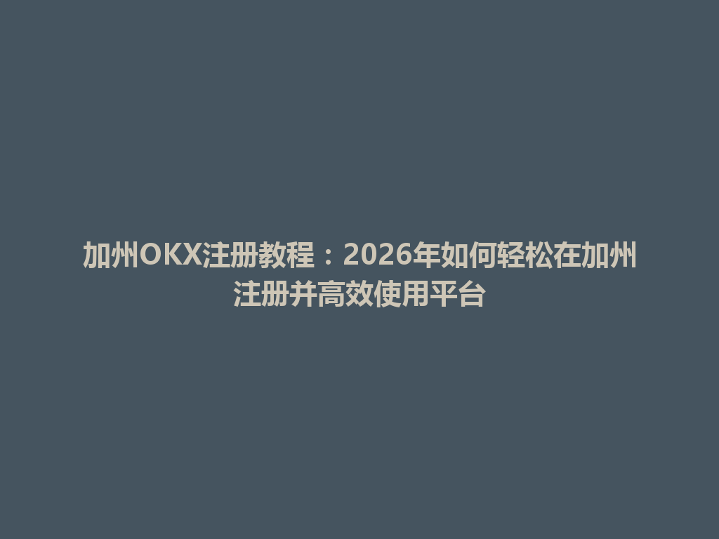 加州OKX注册教程：2026年如何轻松在加州注册并高效使用平台