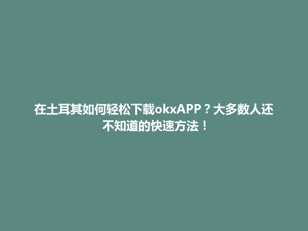 在土耳其如何轻松下载okxAPP？大多数人还不知道的快速方法！