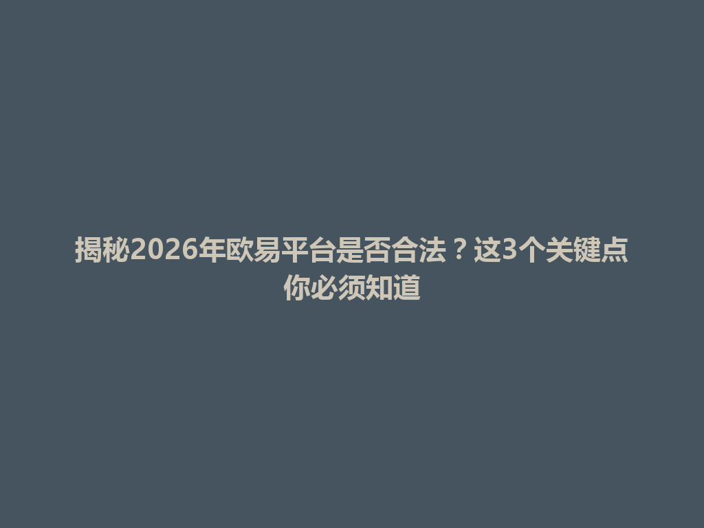 揭秘2026年欧易平台是否合法？这3个关键点你必须知道