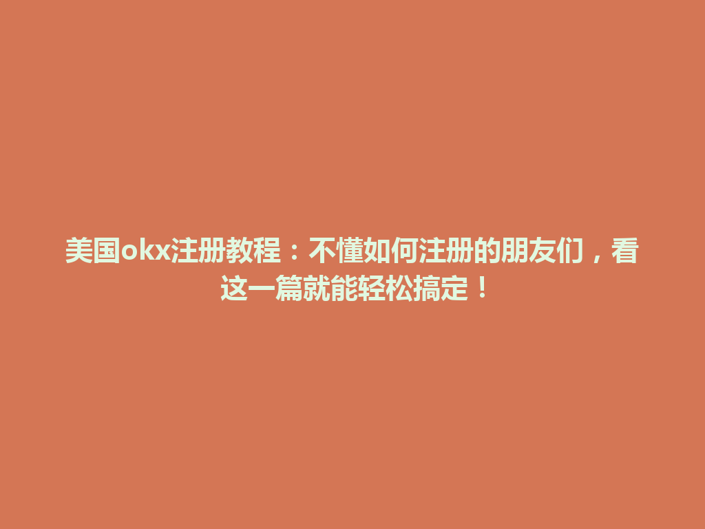 美国okx注册教程：不懂如何注册的朋友们，看这一篇就能轻松搞定！
