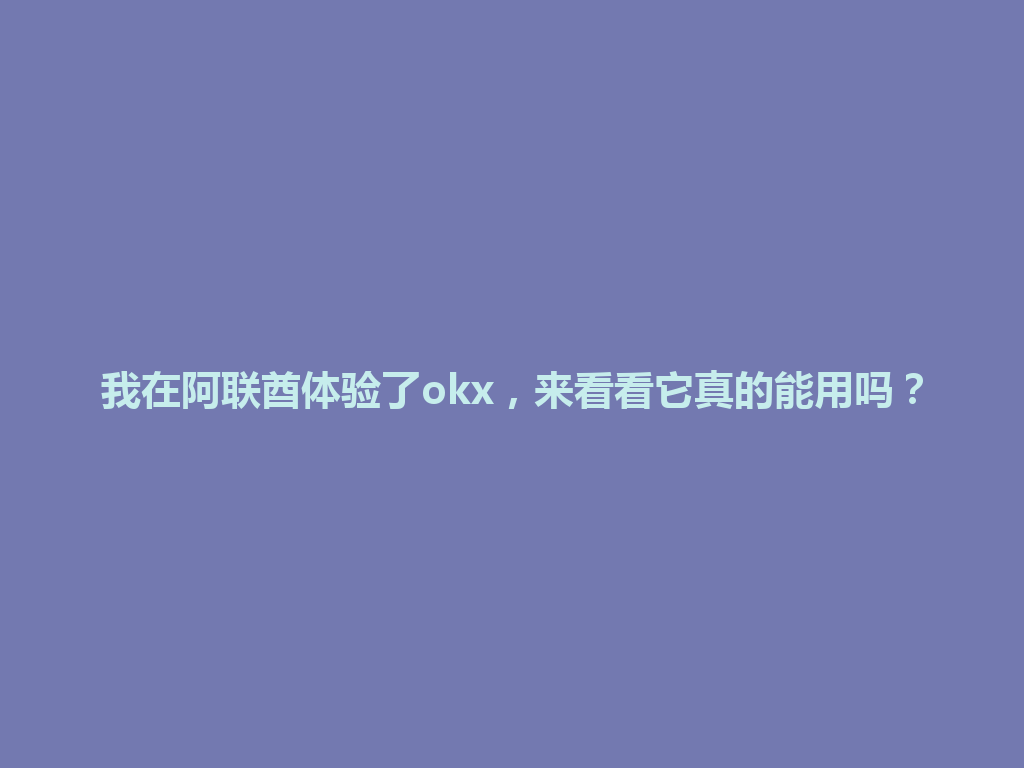 我在阿联酋体验了okx，来看看它真的能用吗？