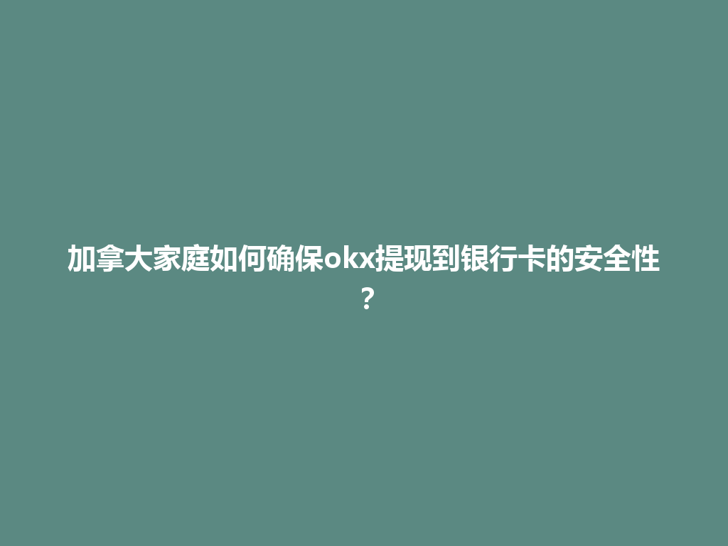 加拿大家庭如何确保okx提现到银行卡的安全性？