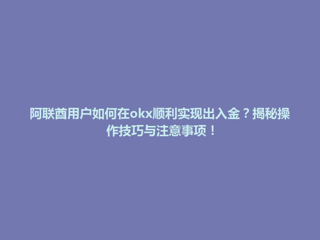 阿联酋用户如何在okx顺利实现出入金？揭秘操作技巧与注意事项！