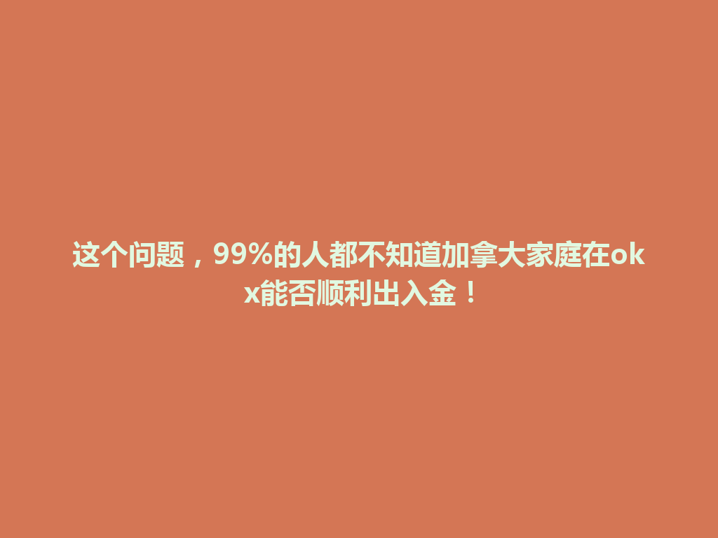 这个问题，99%的人都不知道加拿大家庭在okx能否顺利出入金！