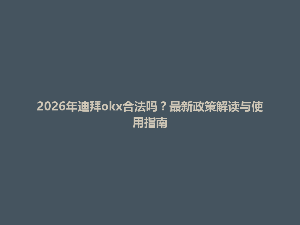 2026年迪拜okx合法吗？最新政策解读与使用指南