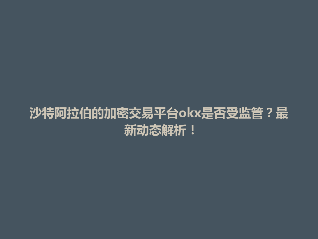 沙特阿拉伯的加密交易平台okx是否受监管？最新动态解析！