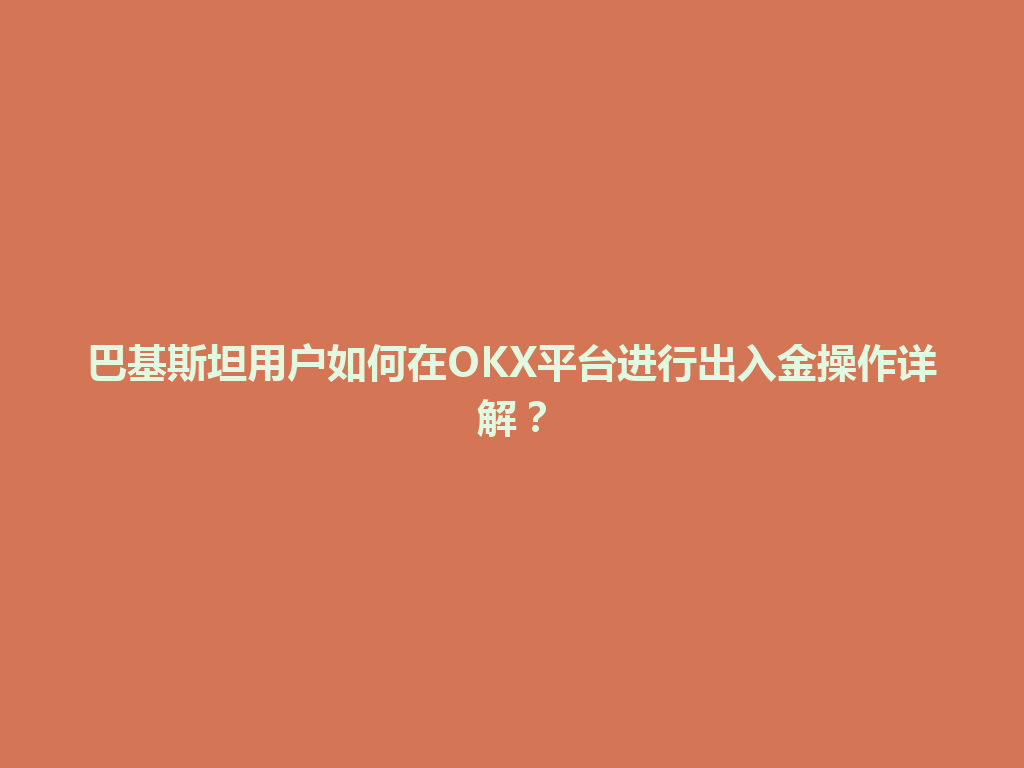 巴基斯坦用户如何在OKX平台进行出入金操作详解？