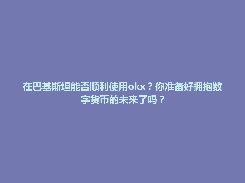 在巴基斯坦能否顺利使用okx？你准备好拥抱数字货币的未来了吗？