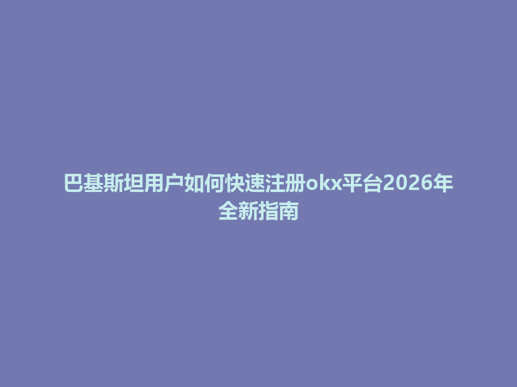 巴基斯坦用户如何快速注册okx平台2026年全新指南
