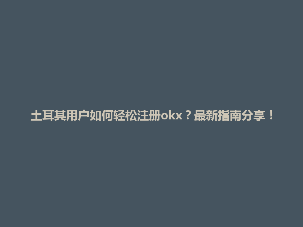 土耳其用户如何轻松注册okx？最新指南分享！