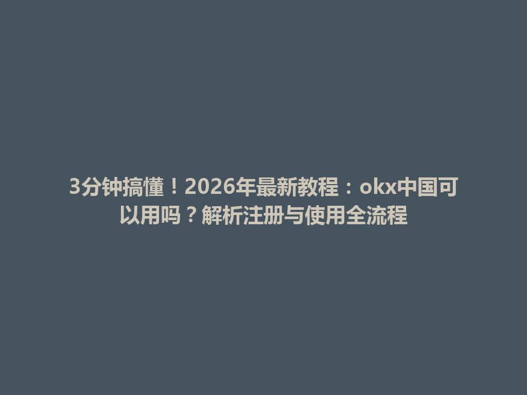 3分钟搞懂！2026年最新教程：okx中国可以用吗？解析注册与使用全流程