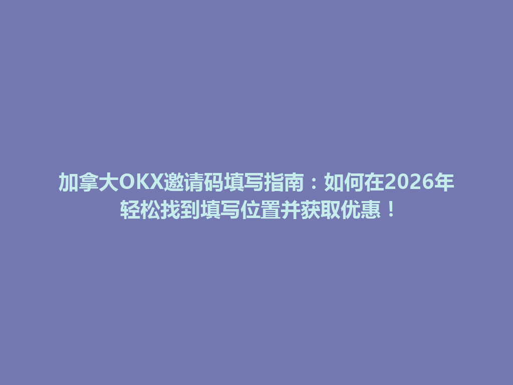 加拿大OKX邀请码填写指南：如何在2026年轻松找到填写位置并获取优惠！