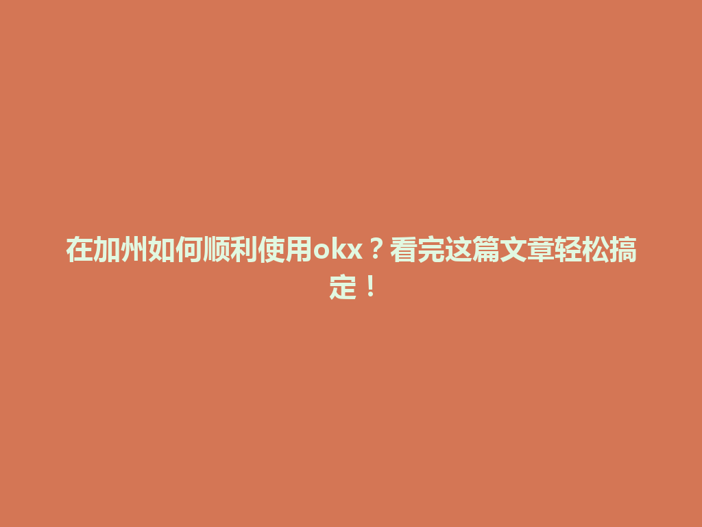 在加州如何顺利使用okx？看完这篇文章轻松搞定！