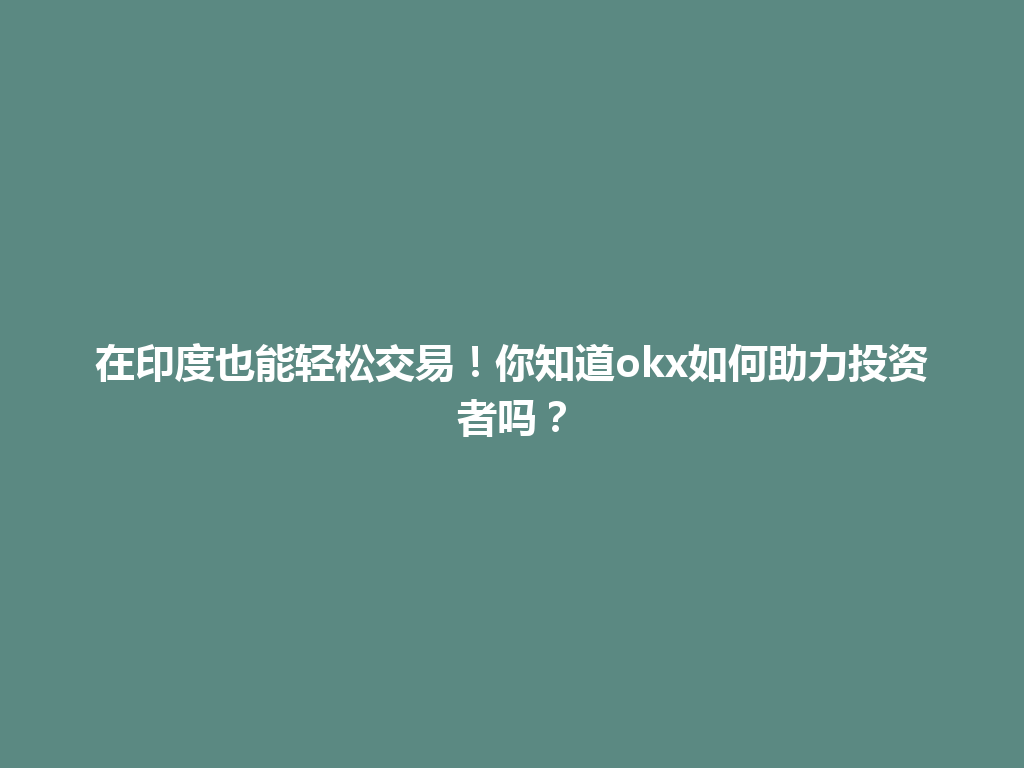 在印度也能轻松交易！你知道okx如何助力投资者吗？