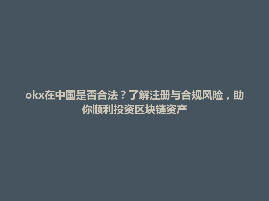 okx在中国是否合法？了解注册与合规风险，助你顺利投资区块链资产