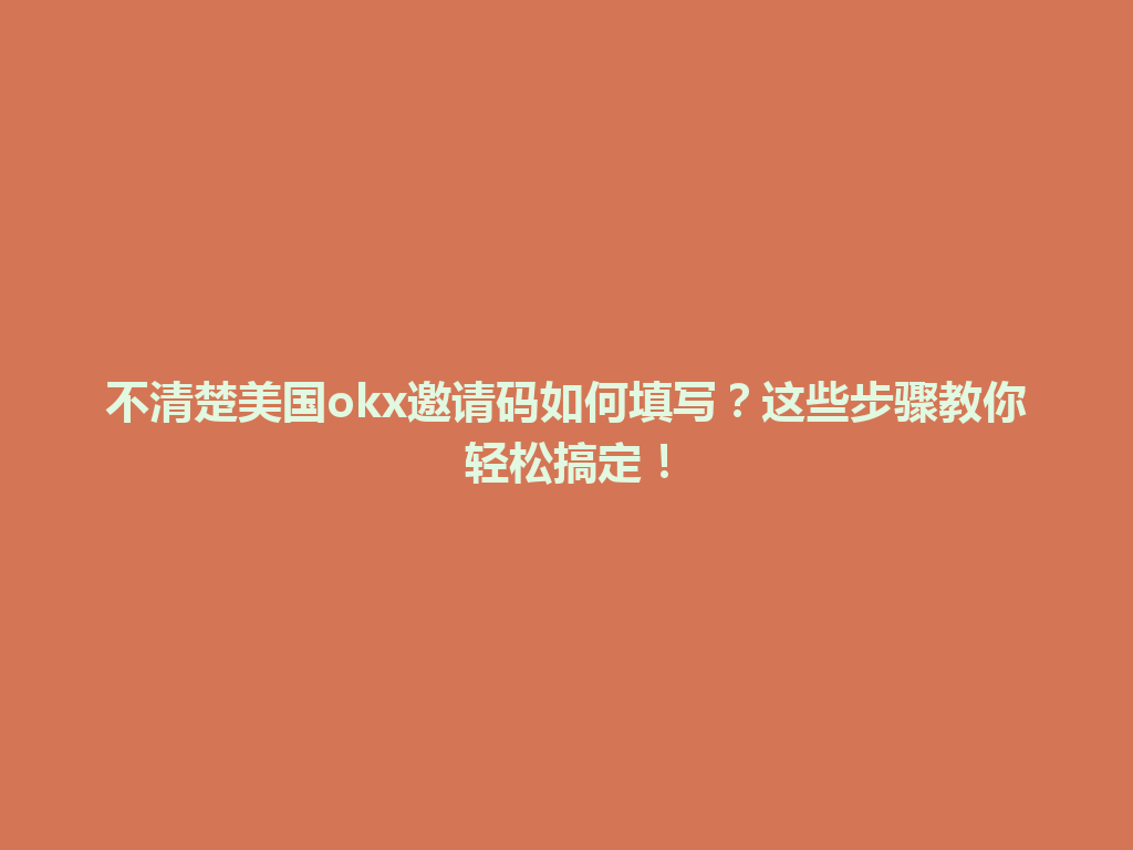 不清楚美国okx邀请码如何填写？这些步骤教你轻松搞定！