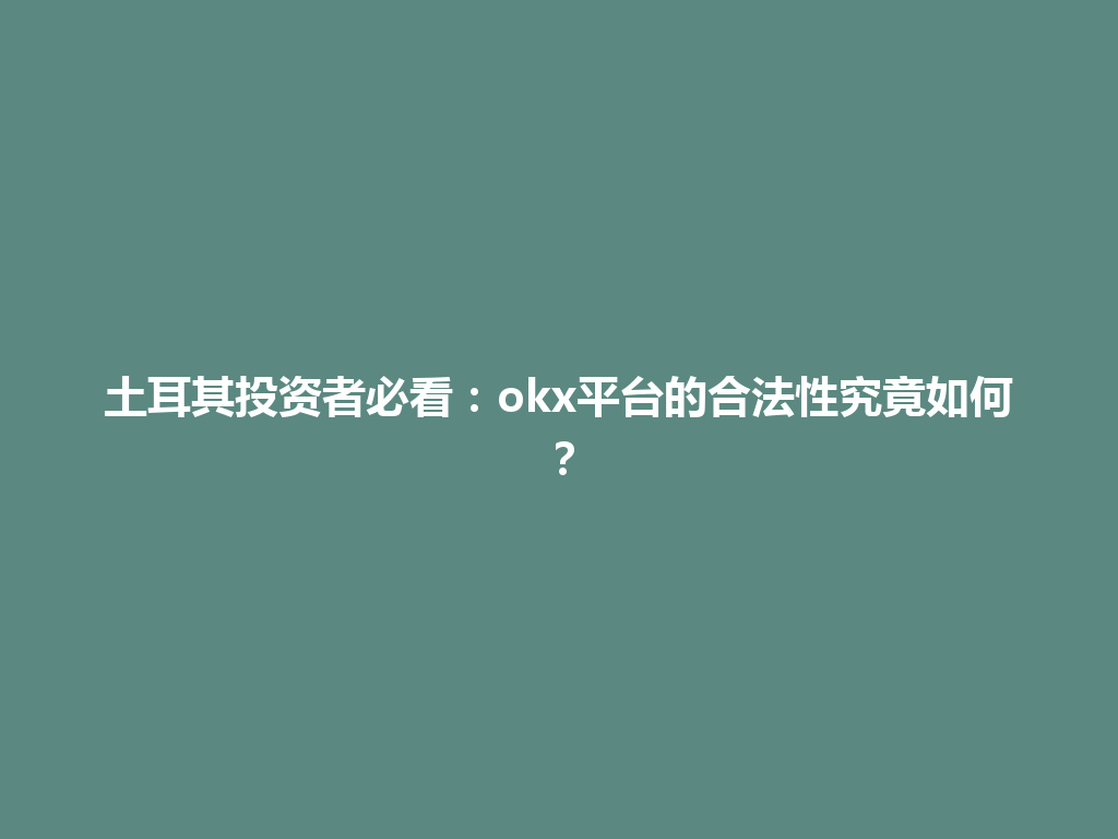 土耳其投资者必看：okx平台的合法性究竟如何？