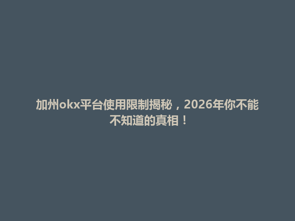加州okx平台使用限制揭秘，2026年你不能不知道的真相！