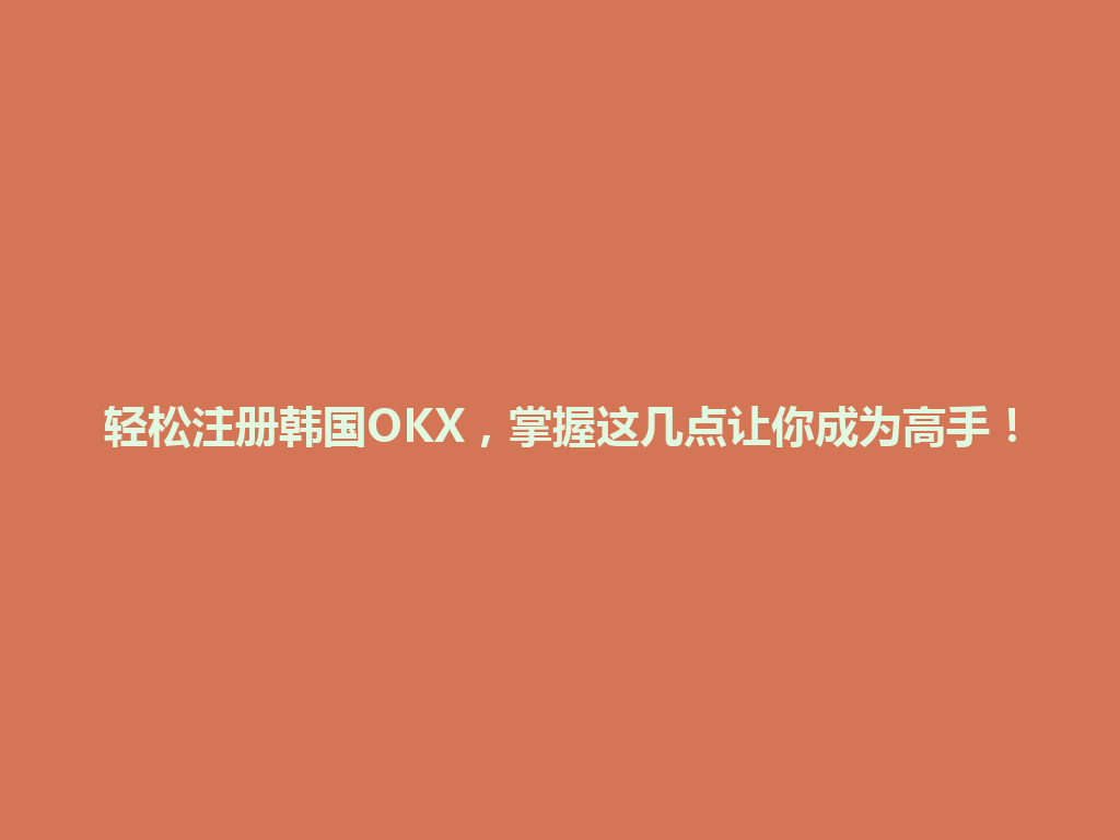 轻松注册韩国OKX，掌握这几点让你成为高手！