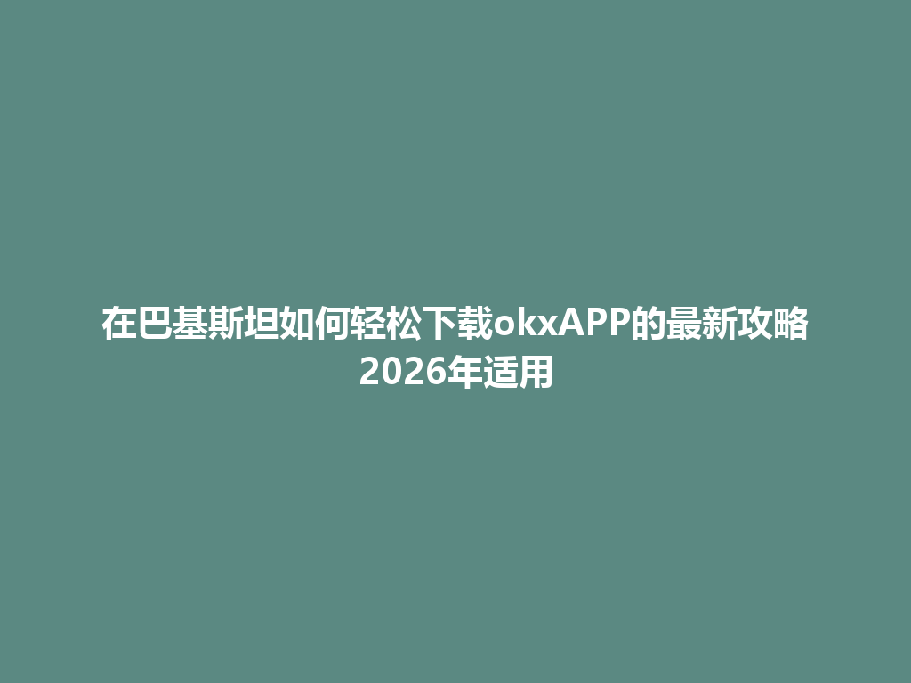 在巴基斯坦如何轻松下载okxAPP的最新攻略2026年适用
