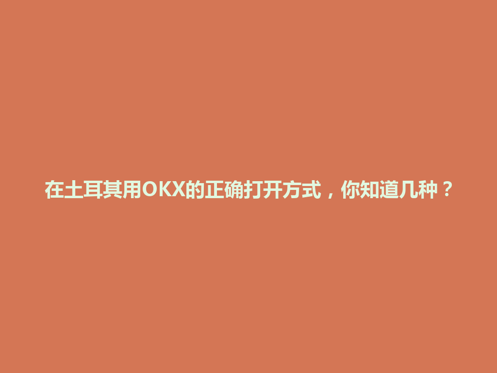 在土耳其用OKX的正确打开方式,你知道几种?