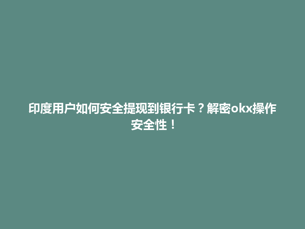 印度用户如何安全提现到银行卡？解密okx操作安全性！